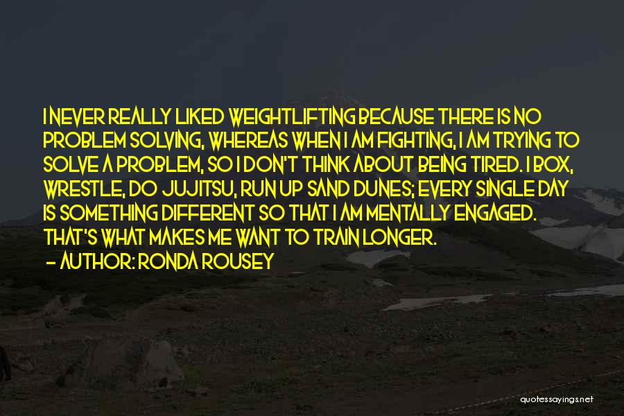 Ronda Rousey Quotes: I Never Really Liked Weightlifting Because There Is No Problem Solving, Whereas When I Am Fighting, I Am Trying To