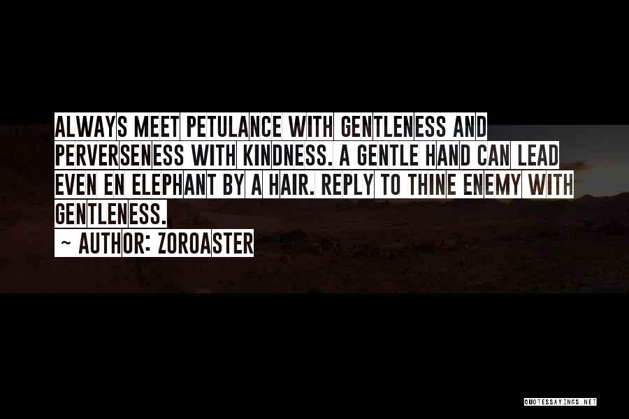 Zoroaster Quotes: Always Meet Petulance With Gentleness And Perverseness With Kindness. A Gentle Hand Can Lead Even En Elephant By A Hair.
