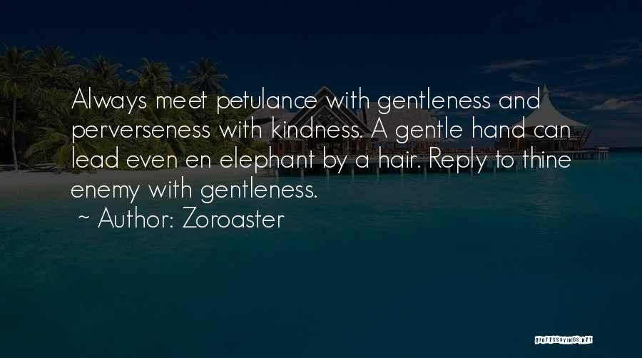 Zoroaster Quotes: Always Meet Petulance With Gentleness And Perverseness With Kindness. A Gentle Hand Can Lead Even En Elephant By A Hair.