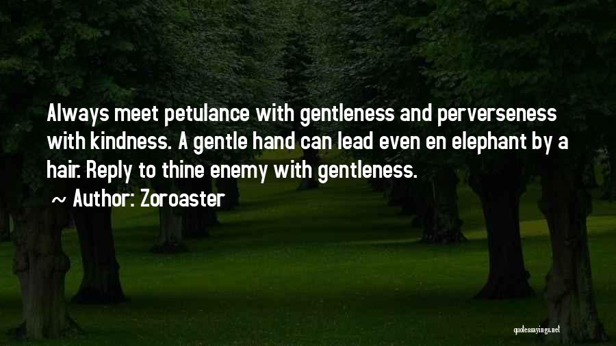 Zoroaster Quotes: Always Meet Petulance With Gentleness And Perverseness With Kindness. A Gentle Hand Can Lead Even En Elephant By A Hair.