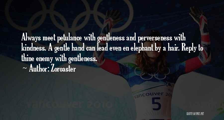 Zoroaster Quotes: Always Meet Petulance With Gentleness And Perverseness With Kindness. A Gentle Hand Can Lead Even En Elephant By A Hair.