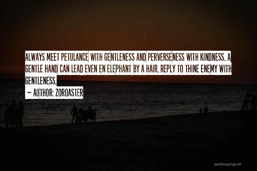 Zoroaster Quotes: Always Meet Petulance With Gentleness And Perverseness With Kindness. A Gentle Hand Can Lead Even En Elephant By A Hair.