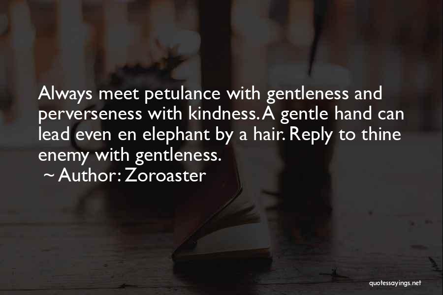 Zoroaster Quotes: Always Meet Petulance With Gentleness And Perverseness With Kindness. A Gentle Hand Can Lead Even En Elephant By A Hair.