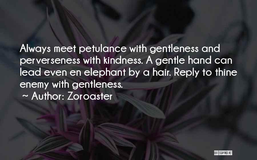 Zoroaster Quotes: Always Meet Petulance With Gentleness And Perverseness With Kindness. A Gentle Hand Can Lead Even En Elephant By A Hair.