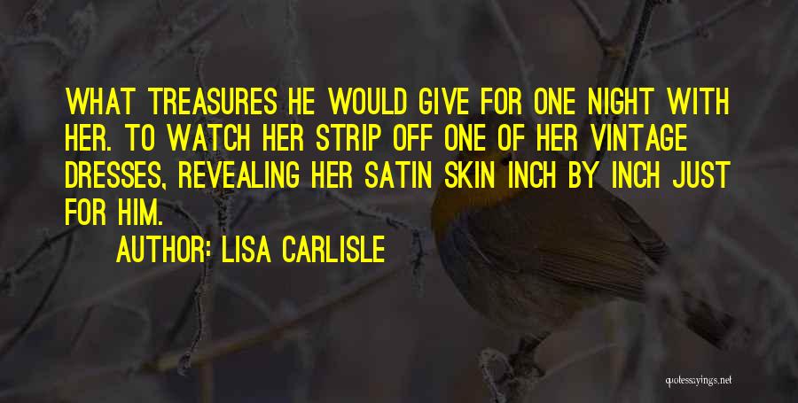 Lisa Carlisle Quotes: What Treasures He Would Give For One Night With Her. To Watch Her Strip Off One Of Her Vintage Dresses,
