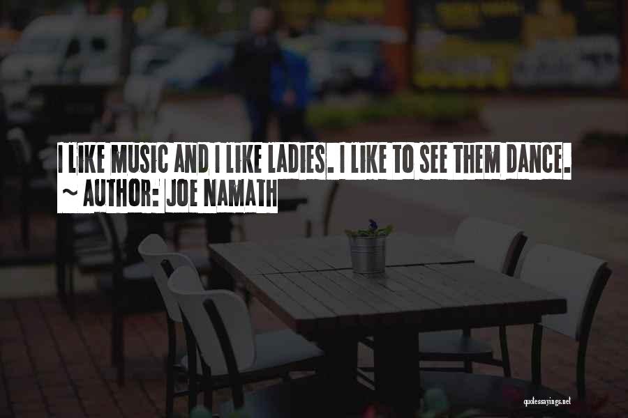 Joe Namath Quotes: I Like Music And I Like Ladies. I Like To See Them Dance.