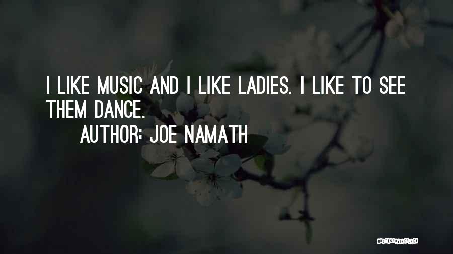 Joe Namath Quotes: I Like Music And I Like Ladies. I Like To See Them Dance.