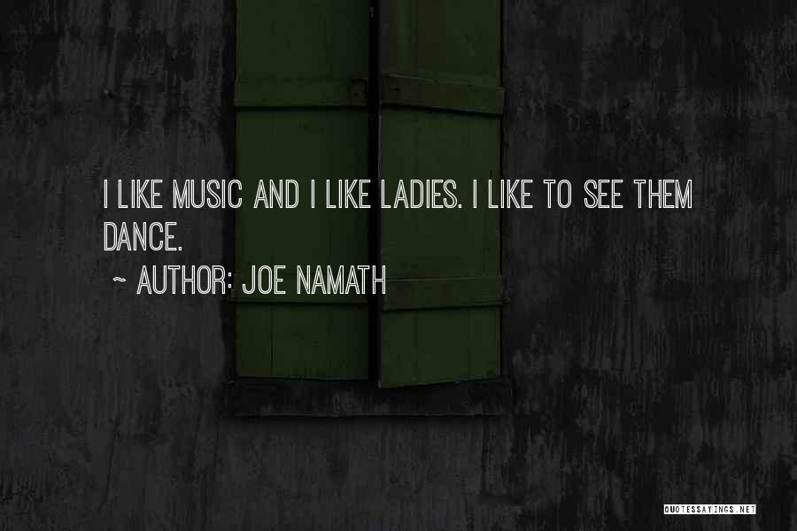 Joe Namath Quotes: I Like Music And I Like Ladies. I Like To See Them Dance.