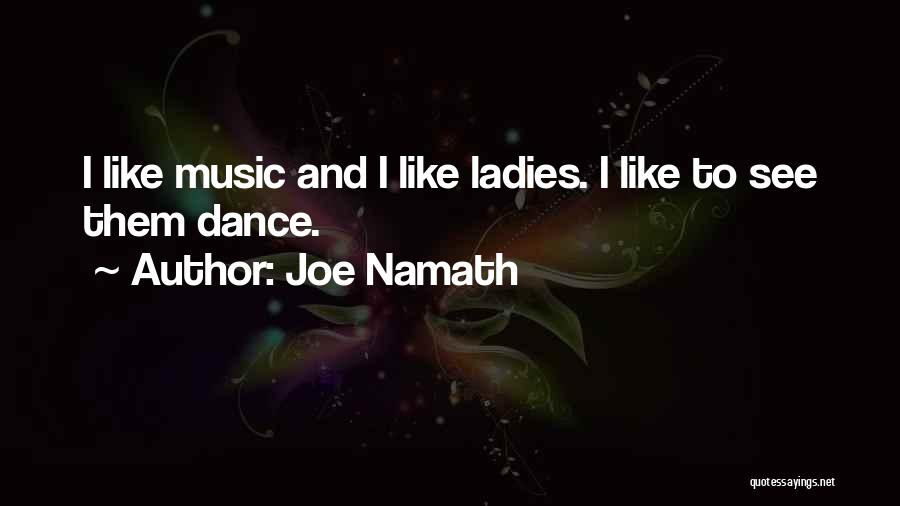 Joe Namath Quotes: I Like Music And I Like Ladies. I Like To See Them Dance.