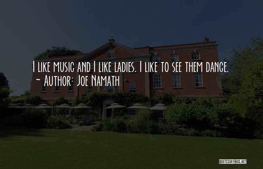 Joe Namath Quotes: I Like Music And I Like Ladies. I Like To See Them Dance.