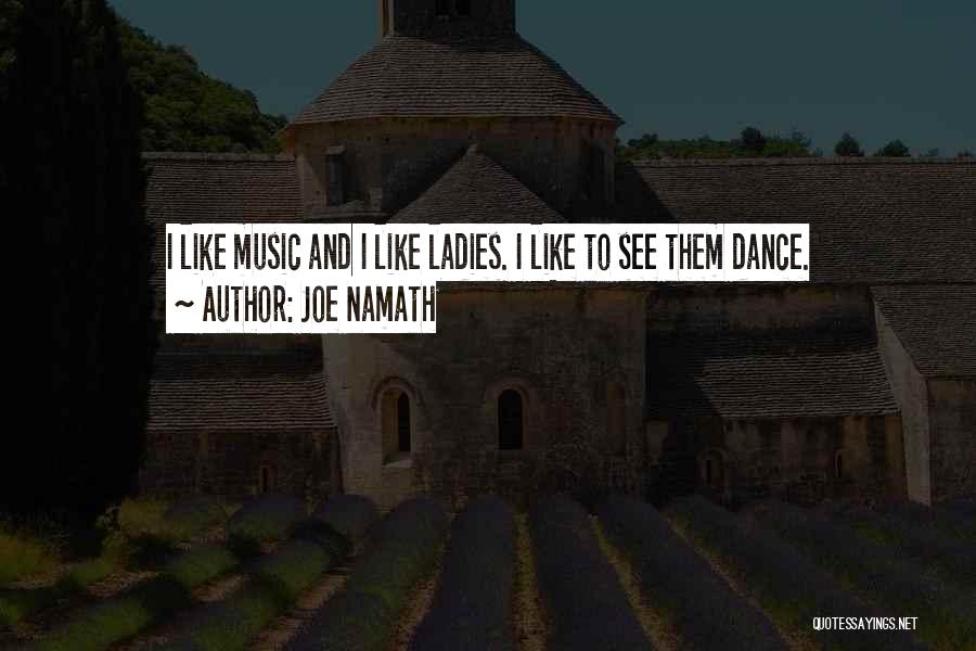 Joe Namath Quotes: I Like Music And I Like Ladies. I Like To See Them Dance.