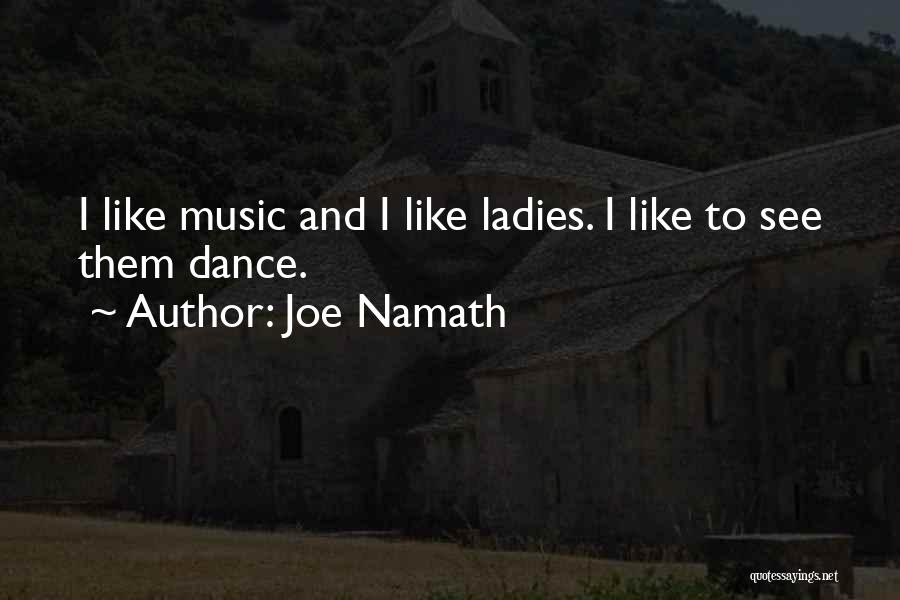 Joe Namath Quotes: I Like Music And I Like Ladies. I Like To See Them Dance.