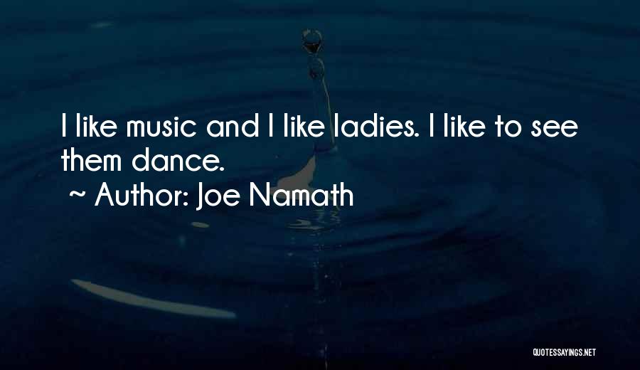 Joe Namath Quotes: I Like Music And I Like Ladies. I Like To See Them Dance.