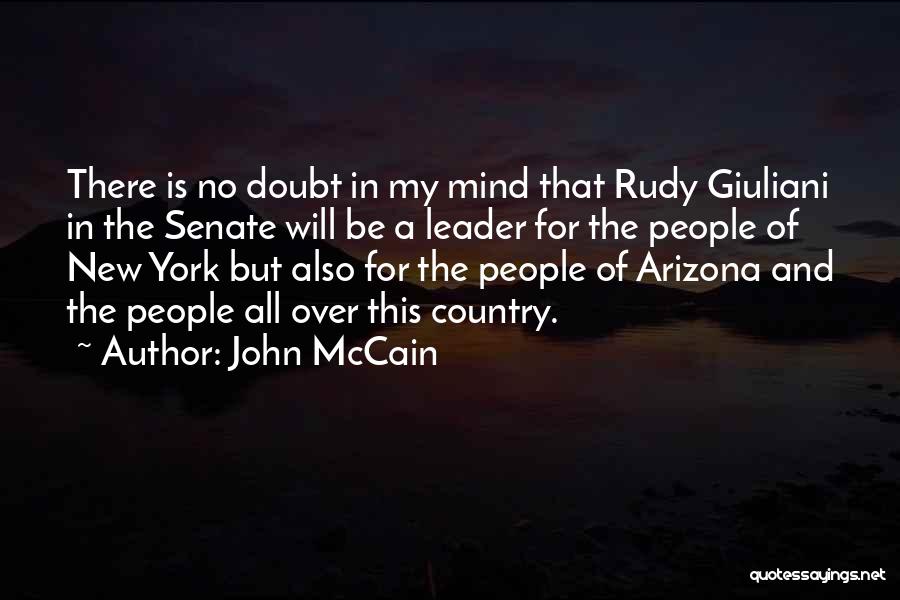 John McCain Quotes: There Is No Doubt In My Mind That Rudy Giuliani In The Senate Will Be A Leader For The People