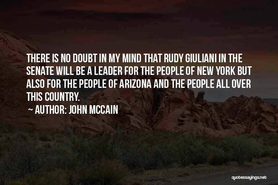 John McCain Quotes: There Is No Doubt In My Mind That Rudy Giuliani In The Senate Will Be A Leader For The People