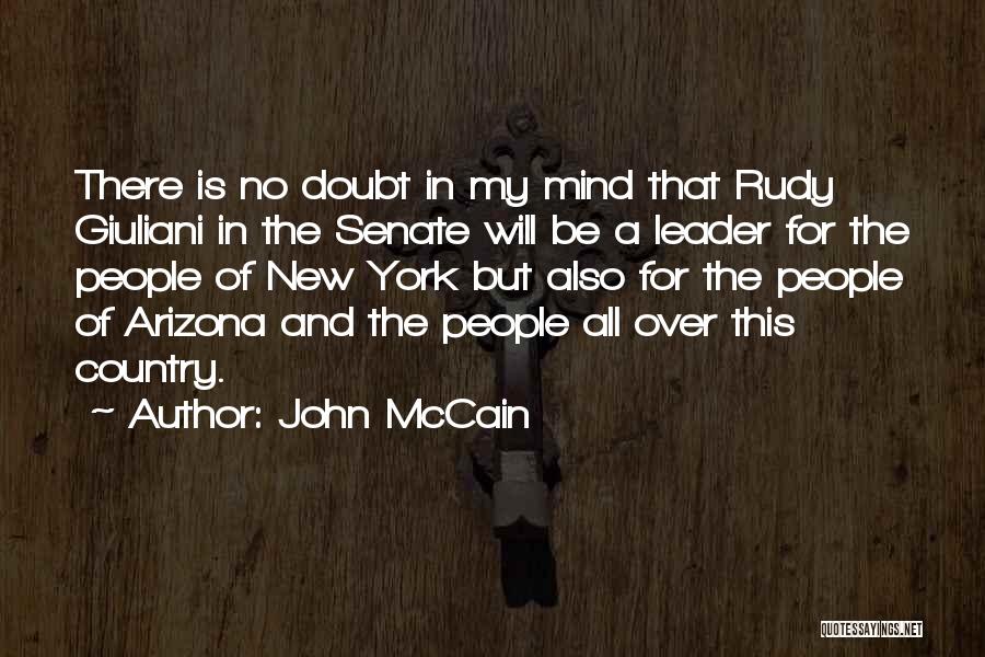 John McCain Quotes: There Is No Doubt In My Mind That Rudy Giuliani In The Senate Will Be A Leader For The People