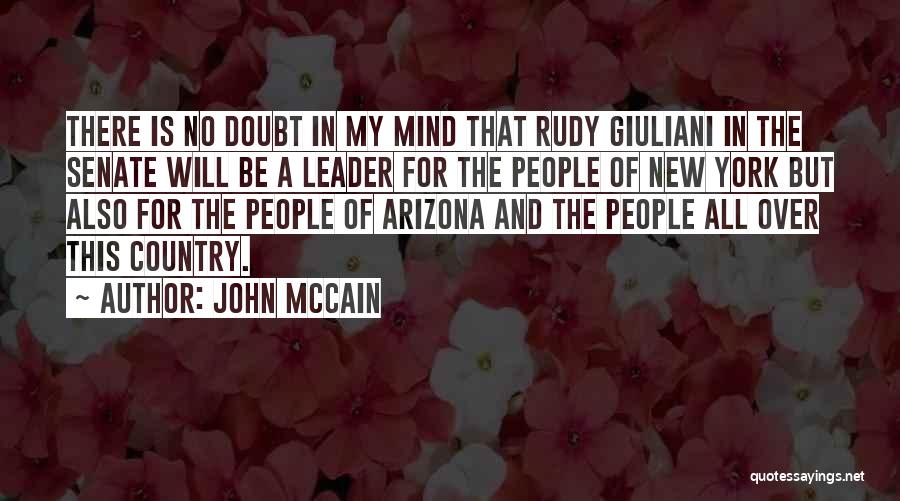 John McCain Quotes: There Is No Doubt In My Mind That Rudy Giuliani In The Senate Will Be A Leader For The People