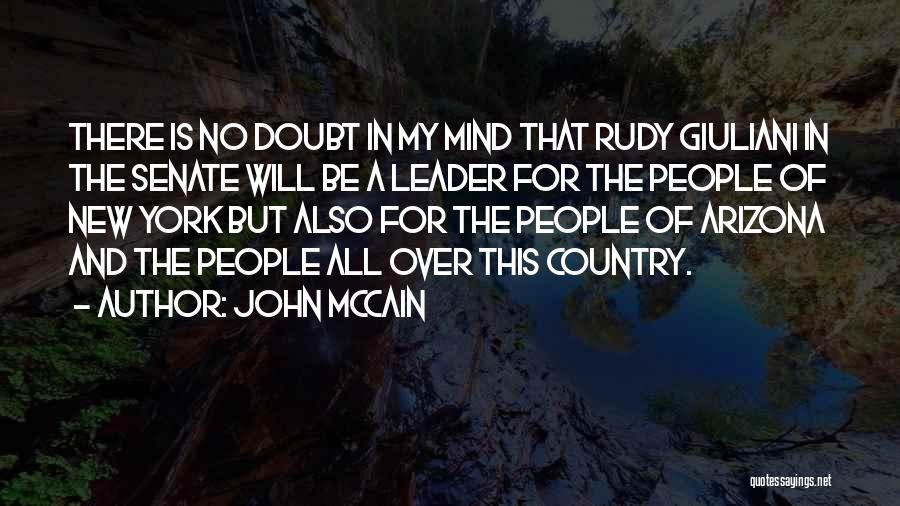 John McCain Quotes: There Is No Doubt In My Mind That Rudy Giuliani In The Senate Will Be A Leader For The People