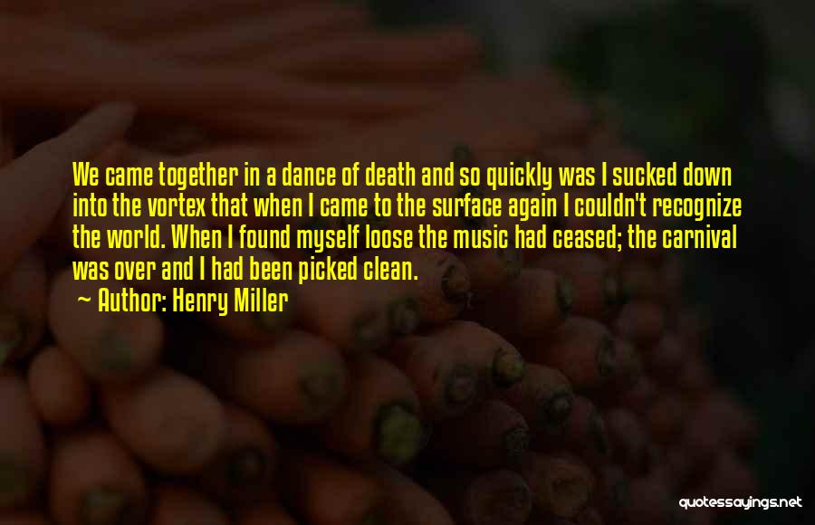 Henry Miller Quotes: We Came Together In A Dance Of Death And So Quickly Was I Sucked Down Into The Vortex That When