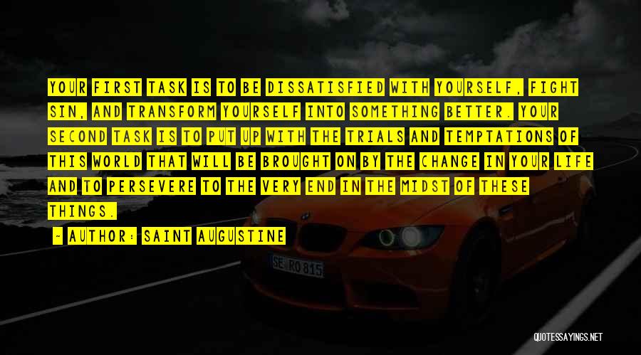 Saint Augustine Quotes: Your First Task Is To Be Dissatisfied With Yourself, Fight Sin, And Transform Yourself Into Something Better. Your Second Task