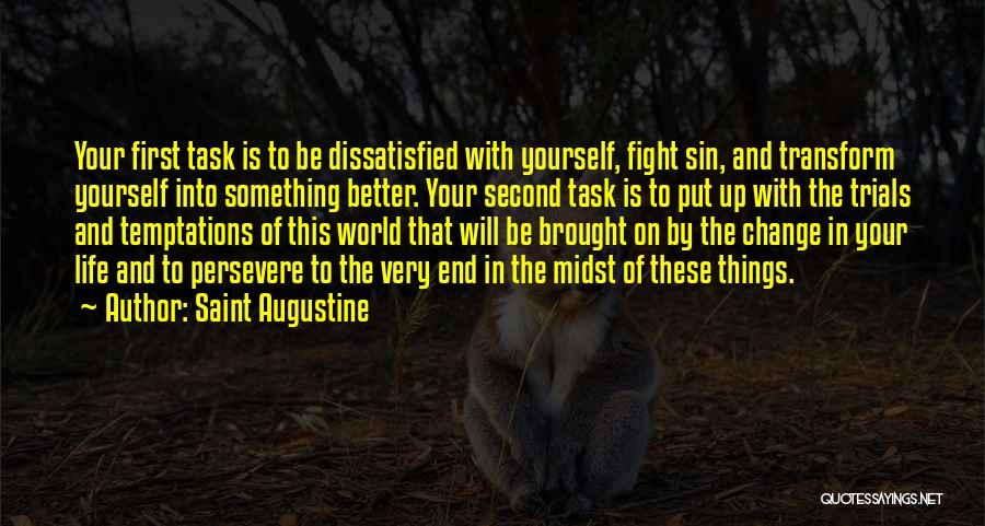 Saint Augustine Quotes: Your First Task Is To Be Dissatisfied With Yourself, Fight Sin, And Transform Yourself Into Something Better. Your Second Task