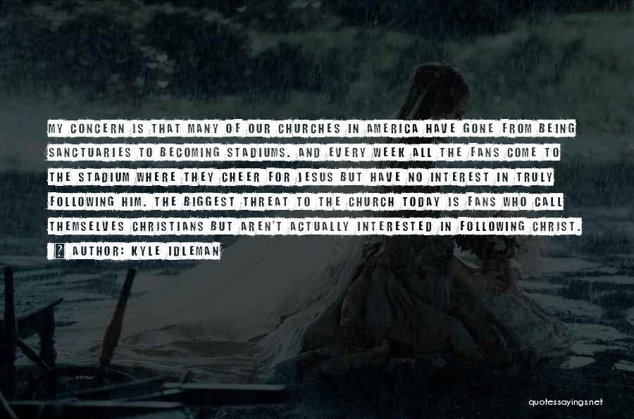 Kyle Idleman Quotes: My Concern Is That Many Of Our Churches In America Have Gone From Being Sanctuaries To Becoming Stadiums. And Every