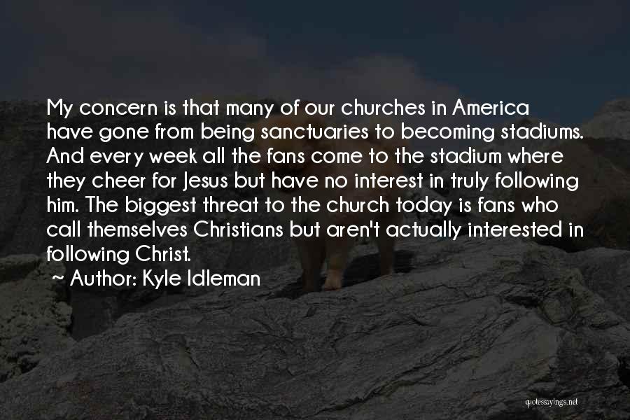 Kyle Idleman Quotes: My Concern Is That Many Of Our Churches In America Have Gone From Being Sanctuaries To Becoming Stadiums. And Every