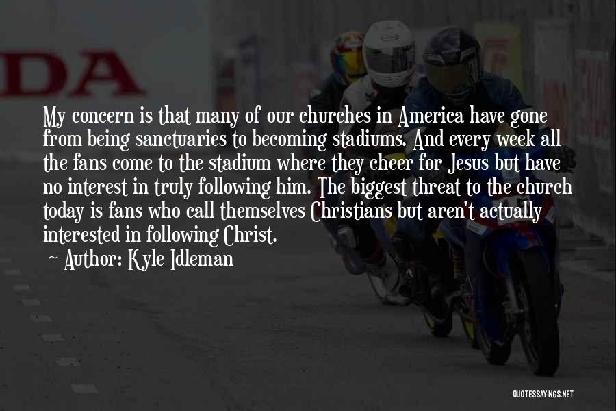 Kyle Idleman Quotes: My Concern Is That Many Of Our Churches In America Have Gone From Being Sanctuaries To Becoming Stadiums. And Every