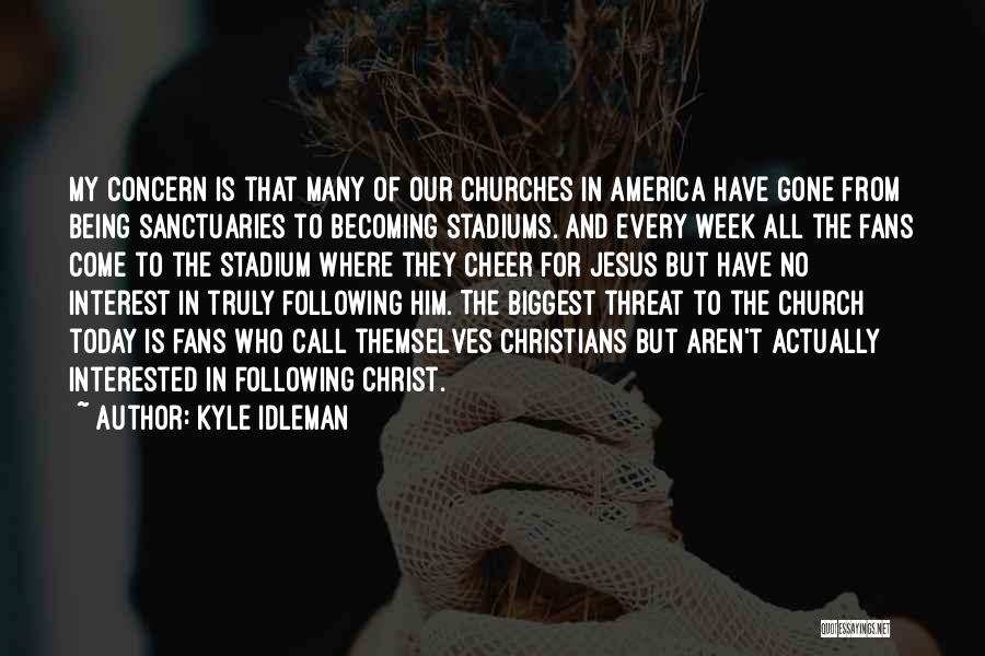 Kyle Idleman Quotes: My Concern Is That Many Of Our Churches In America Have Gone From Being Sanctuaries To Becoming Stadiums. And Every