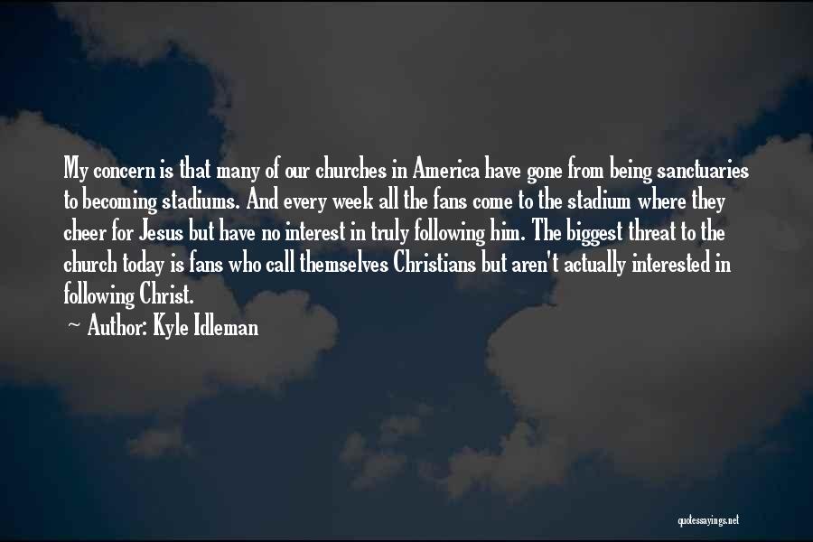 Kyle Idleman Quotes: My Concern Is That Many Of Our Churches In America Have Gone From Being Sanctuaries To Becoming Stadiums. And Every