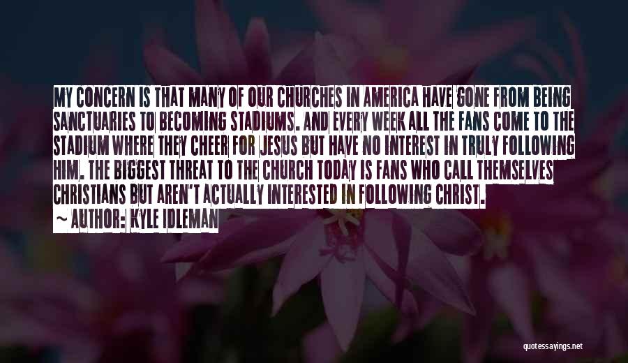 Kyle Idleman Quotes: My Concern Is That Many Of Our Churches In America Have Gone From Being Sanctuaries To Becoming Stadiums. And Every