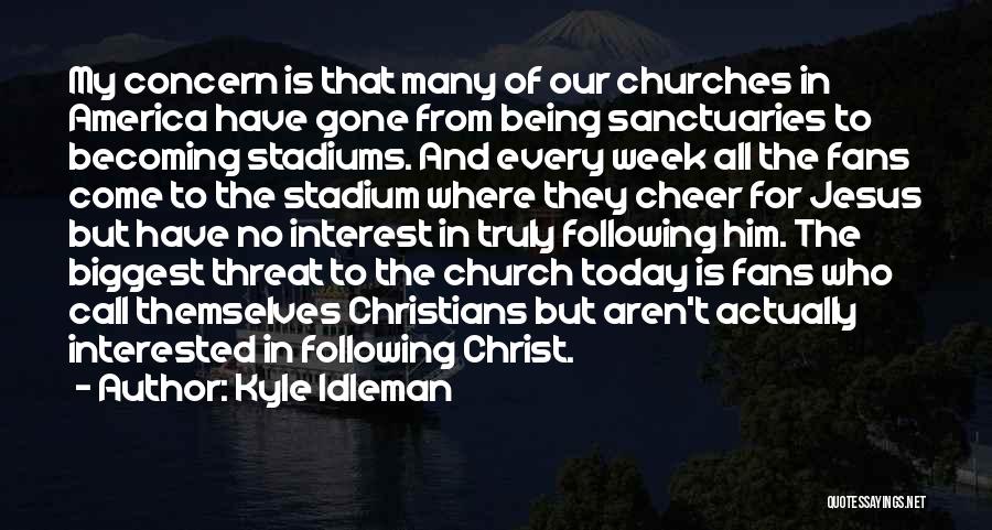 Kyle Idleman Quotes: My Concern Is That Many Of Our Churches In America Have Gone From Being Sanctuaries To Becoming Stadiums. And Every