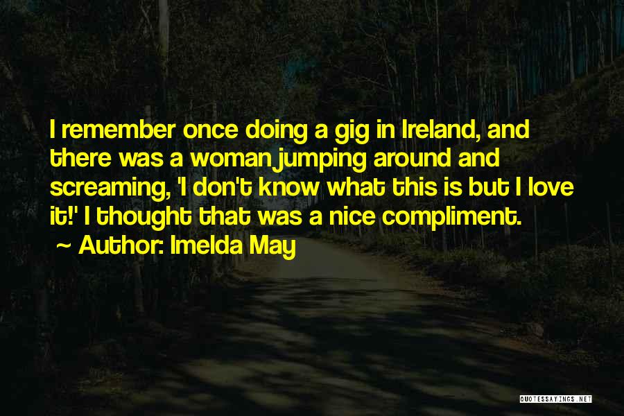 Imelda May Quotes: I Remember Once Doing A Gig In Ireland, And There Was A Woman Jumping Around And Screaming, 'i Don't Know