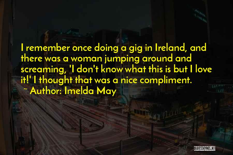 Imelda May Quotes: I Remember Once Doing A Gig In Ireland, And There Was A Woman Jumping Around And Screaming, 'i Don't Know