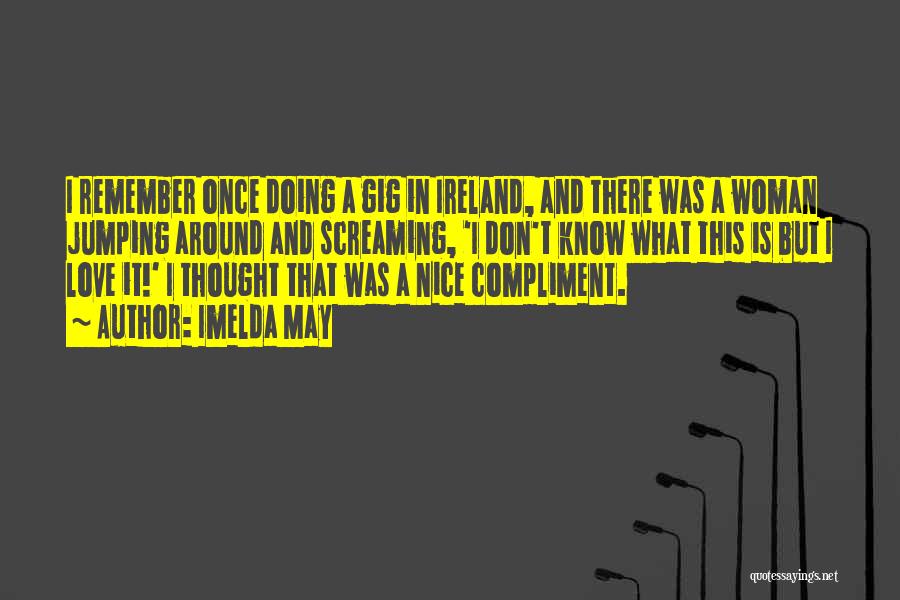 Imelda May Quotes: I Remember Once Doing A Gig In Ireland, And There Was A Woman Jumping Around And Screaming, 'i Don't Know