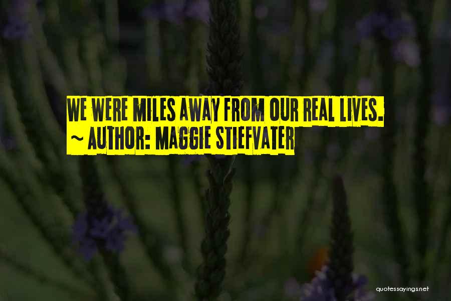 Maggie Stiefvater Quotes: We Were Miles Away From Our Real Lives.