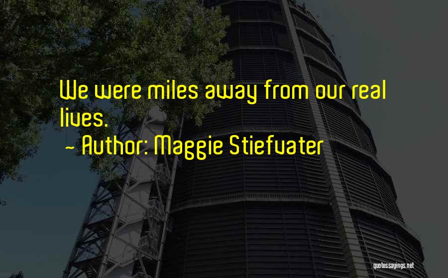 Maggie Stiefvater Quotes: We Were Miles Away From Our Real Lives.