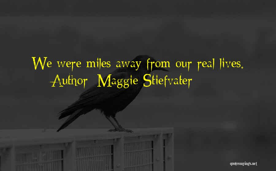 Maggie Stiefvater Quotes: We Were Miles Away From Our Real Lives.