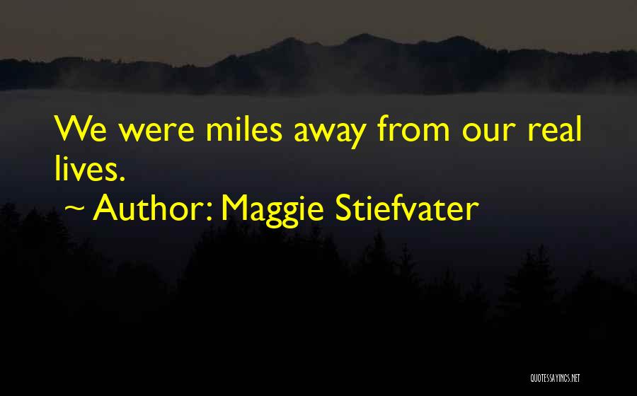 Maggie Stiefvater Quotes: We Were Miles Away From Our Real Lives.