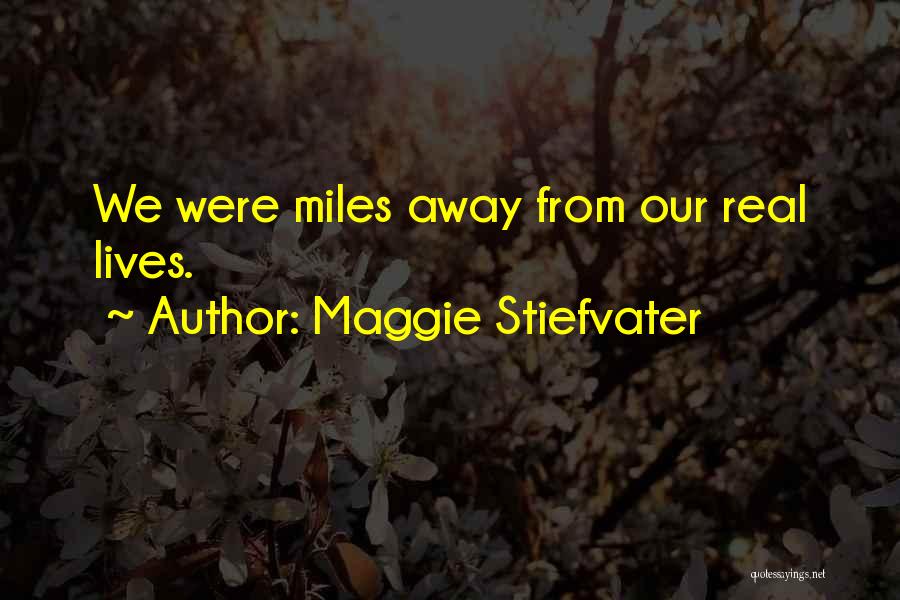 Maggie Stiefvater Quotes: We Were Miles Away From Our Real Lives.