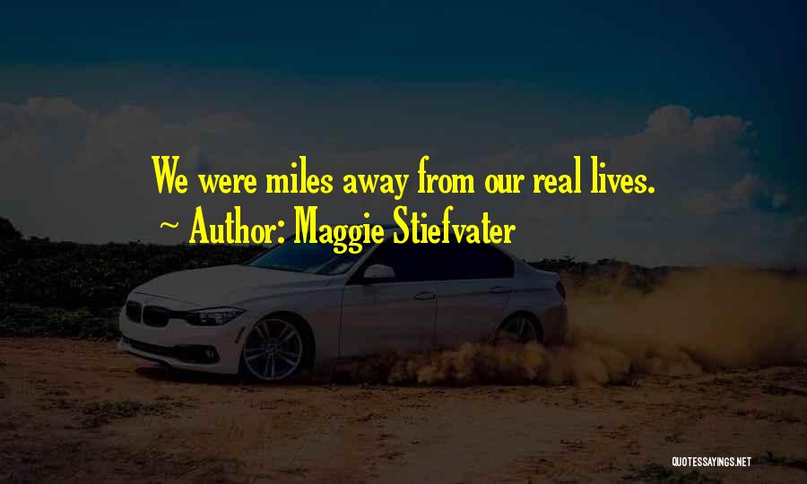 Maggie Stiefvater Quotes: We Were Miles Away From Our Real Lives.