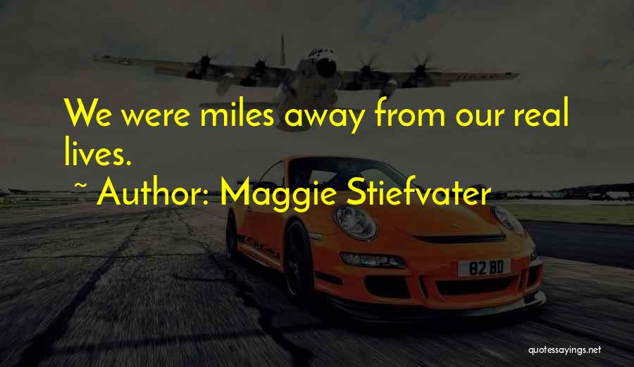 Maggie Stiefvater Quotes: We Were Miles Away From Our Real Lives.