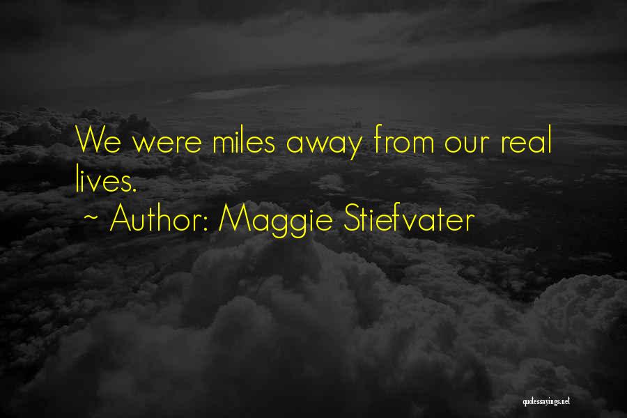 Maggie Stiefvater Quotes: We Were Miles Away From Our Real Lives.