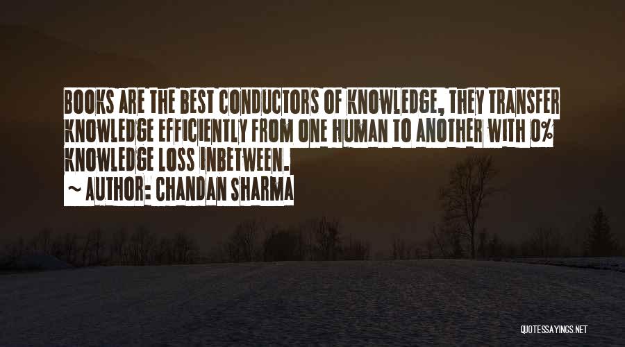 Chandan Sharma Quotes: Books Are The Best Conductors Of Knowledge, They Transfer Knowledge Efficiently From One Human To Another With 0% Knowledge Loss