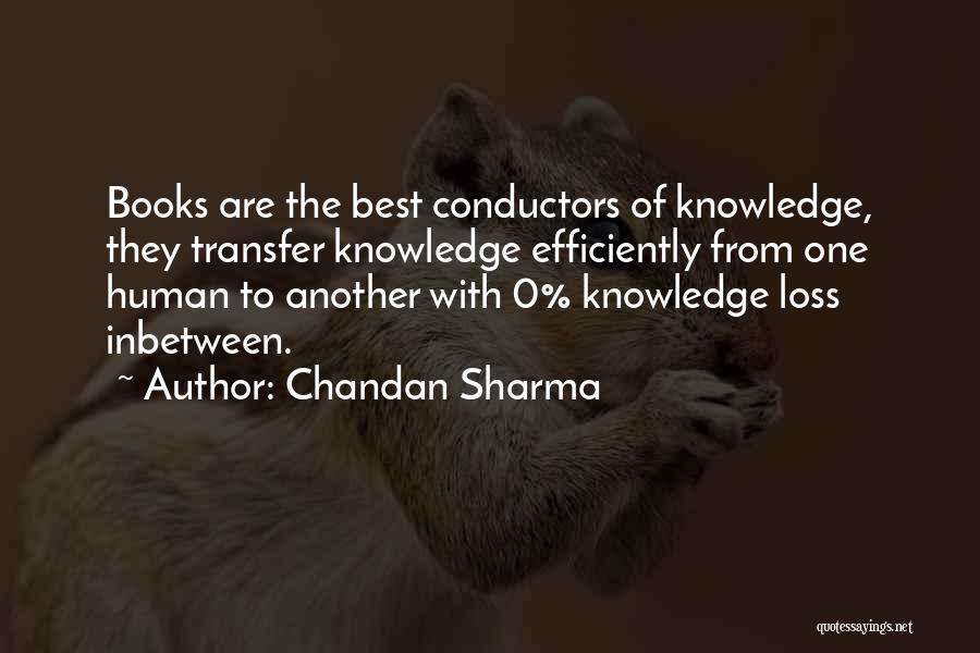 Chandan Sharma Quotes: Books Are The Best Conductors Of Knowledge, They Transfer Knowledge Efficiently From One Human To Another With 0% Knowledge Loss