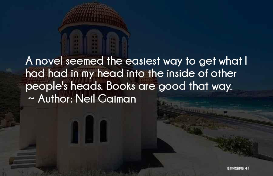 Neil Gaiman Quotes: A Novel Seemed The Easiest Way To Get What I Had Had In My Head Into The Inside Of Other