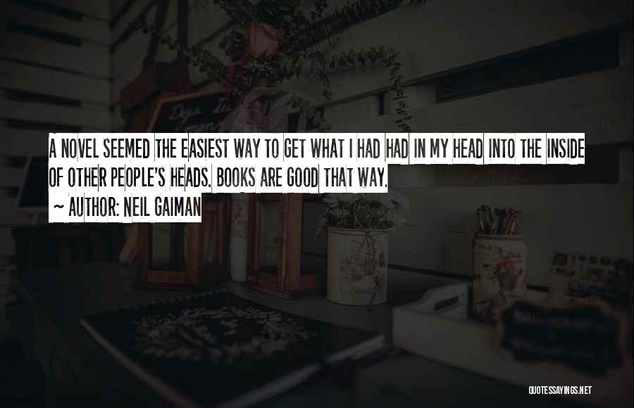 Neil Gaiman Quotes: A Novel Seemed The Easiest Way To Get What I Had Had In My Head Into The Inside Of Other