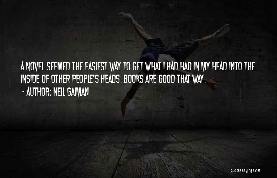 Neil Gaiman Quotes: A Novel Seemed The Easiest Way To Get What I Had Had In My Head Into The Inside Of Other