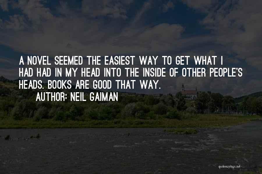 Neil Gaiman Quotes: A Novel Seemed The Easiest Way To Get What I Had Had In My Head Into The Inside Of Other