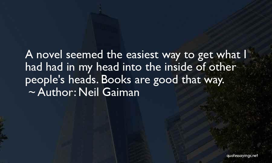 Neil Gaiman Quotes: A Novel Seemed The Easiest Way To Get What I Had Had In My Head Into The Inside Of Other